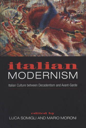 Italian Modernism: Italian Culture Between Decadentism and Avant-Garde - Toronto Italian Studies (Paperback)