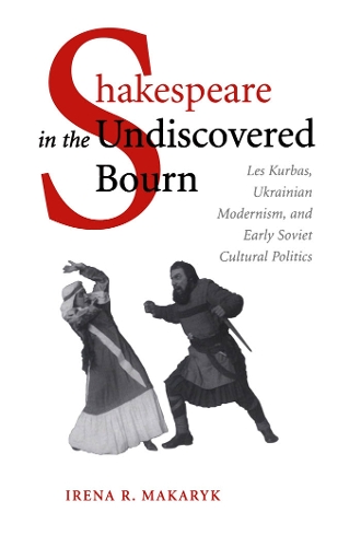Shakespeare in the Undiscovered Bourn: Les Kurbas, Ukrainian Modernism, and Early Soviet Cultural Politics (Hardback)