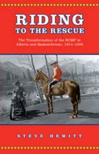 Riding to the Rescue: The Transformation of the RCMP in Alberta and Saskatchewan, 1914-1939 - Canadian Social History Series (Hardback)