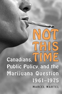 Not This Time: Canadians, Public Policy, and the Marijuana Question, 1961-1975 (Hardback)