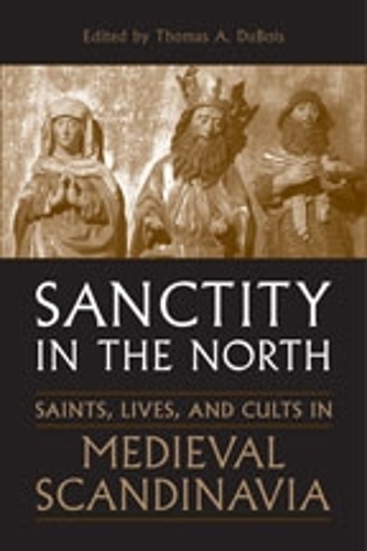 Sanctity in the North: Saints, Lives, and Cults in Medieval Scandinavia - Toronto Old Norse-Icelandic Series (TONIS) 3 (Hardback)