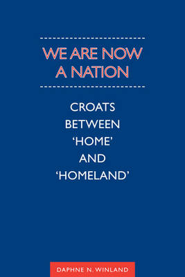 We are Now a Nation: Croats Between Home and Homeland - Anthropological Horizons (Hardback)