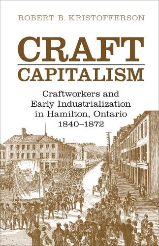 Craft Capitalism: Craftsworkers and Early Industrialization in Hamilton, Ontario - Canadian Social History Series (Paperback)