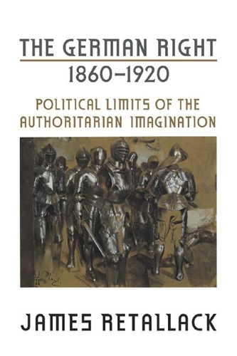 The German Right, 1860?1920: Political Limits of the Authoritarian Imagination - German and European Studies (Paperback)