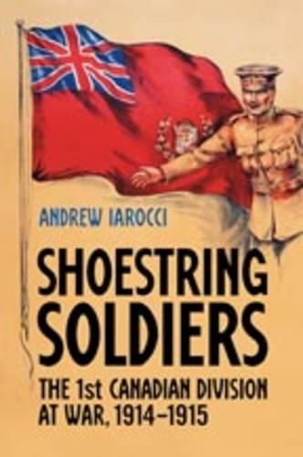 Shoestring Soldiers: The 1st Canadian Division at War, 1914-1915 (Hardback)
