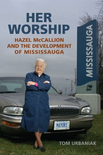 Her Worship: Hazel McCallion and the Development of Mississauga (Hardback)