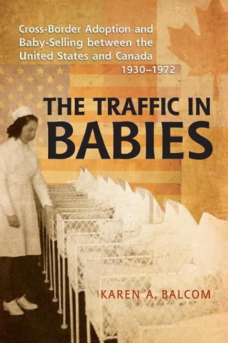 The Traffic in Babies: Cross-Border Adoption and Baby-Selling between the United States and Canada, 1930-1972 - Studies in Gender and History (Hardback)