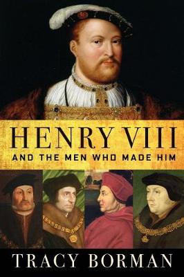 Henry VIII: And the Men Who Made Him (Hardback)