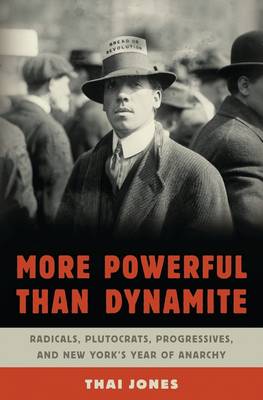 More Powerful Than Dynamite: Radicals, Plutocrats, Progressives, and New York's Year of Anarchy (Hardback)