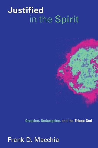 Justified in the Spirit: Creation, Redemption, and the Triune God - Pentecostal Manifestos (Paperback)