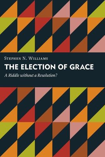 Election of Grace: A Riddle without a Resolution? - Kantzer Lectures in Revealed Theology (KLRT) (Paperback)