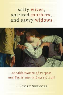 Salty Wives, Spirited Mothers, and Savvy Widows: Capable Women of Purpose and Persistence in Luke's Gospel (Paperback)