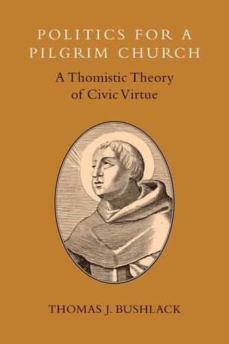 Politics for a Pilgrim Church: A Thomistic Theory of Civic Virtue (Paperback)