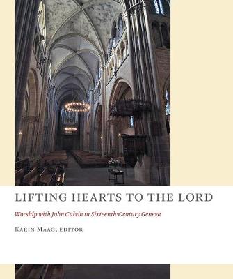 Lifting Hearts to the Lord: Worship with John Calvin in Sixteenth-Century Geneva - The Church at Worship (Paperback)