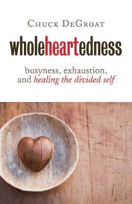 Wholeheartedness: Busyness, Exhaustion, and Healing the Divided Self (Paperback)
