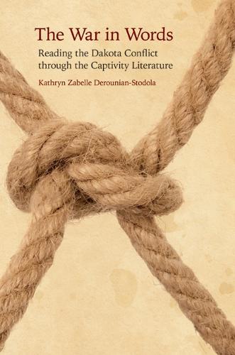The War in Words: Reading the Dakota Conflict through the Captivity Literature (Hardback)