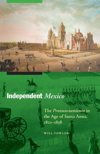 Independent Mexico: The Pronunciamiento in the Age of Santa Anna, 1821-1858 - The Mexican Experience (Paperback)
