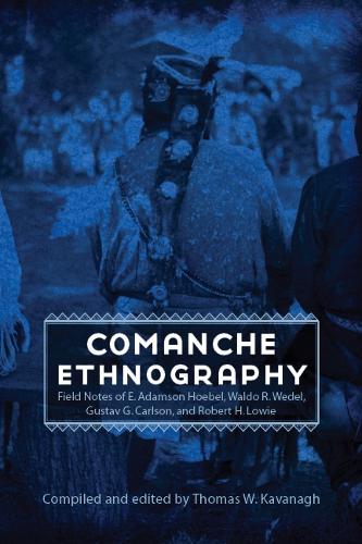 Comanche Ethnography: Field Notes of E. Adamson Hoebel, Waldo R. Wedel, Gustav G. Carlson, and Robert H. Lowie - Studies in the Anthropology of North American Indians (Hardback)