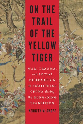 On the Trail of the Yellow Tiger: War, Trauma, and Social Dislocation in Southwest China during the Ming-Qing Transition - Studies in War, Society, and the Military (Hardback)