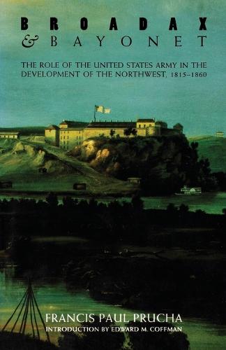 Broadax and Bayonet: The Role of the United States Army in the Development of the Northwest, 1815-1860 (Paperback)