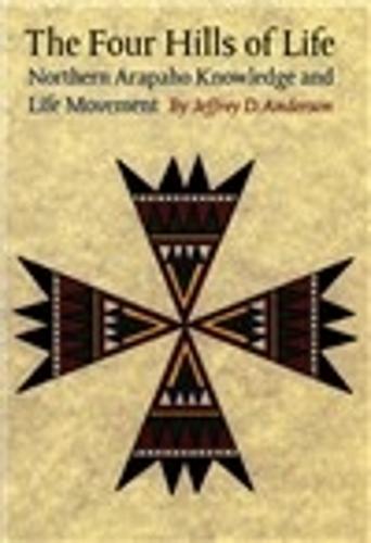 The Four Hills of Life: Northern Arapaho Knowledge and Life Movement - Studies in the Anthropology of North American Indians (Paperback)