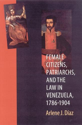 Female Citizens, Patriarchs, and the Law in Venezuela, 1786-1904 - Engendering Latin America (Paperback)