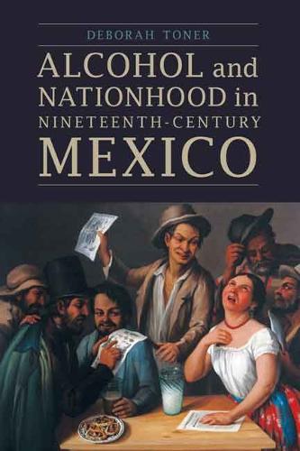 Alcohol and Nationhood in Nineteenth-Century Mexico - The Mexican Experience (Hardback)