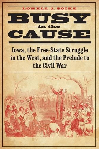 Busy in the Cause: Iowa, the Free-State Struggle in the West, and the Prelude to the Civil War (Paperback)