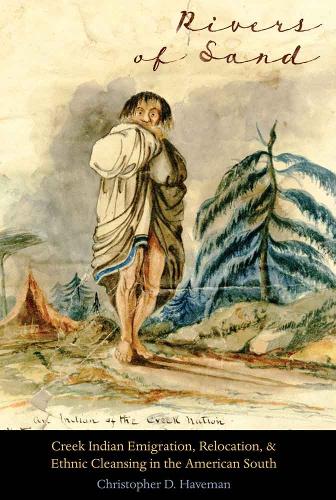 Rivers of Sand: Creek Indian Emigration, Relocation, and Ethnic Cleansing in the American South - Indians of the Southeast (Hardback)