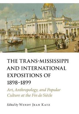 The Trans-Mississippi and International Expositions of 1898-1899: Art, Anthropology, and Popular Culture at the Fin de Siecle (Hardback)