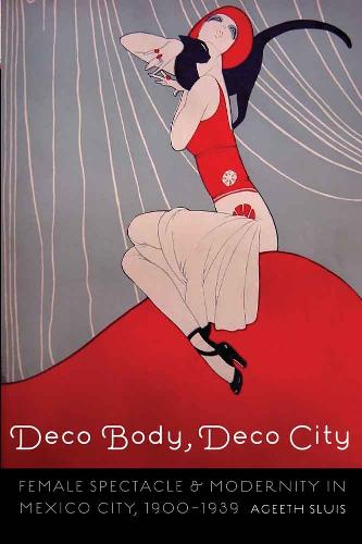 Deco Body, Deco City: Female Spectacle and Modernity in Mexico City, 1900-1939 - The Mexican Experience (Paperback)