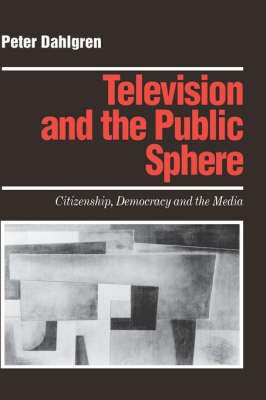 Television and the Public Sphere: Citizenship, Democracy and the Media - Media Culture & Society Series (Hardback)
