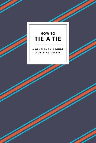 How to Tie a Tie: A Gentleman's Guide to Getting Dressed - How To Series (Hardback)