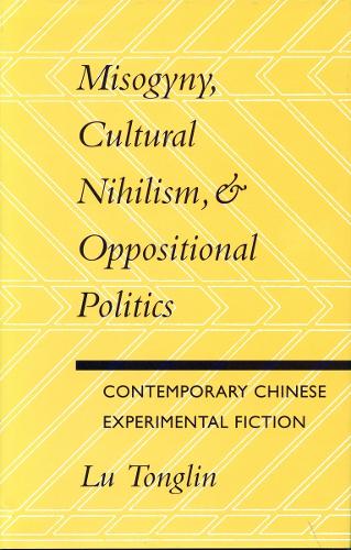 Misogyny, Cultural Nihilism, and Oppositional Politics: Contemporary Chinese Experimental Fiction (Paperback)