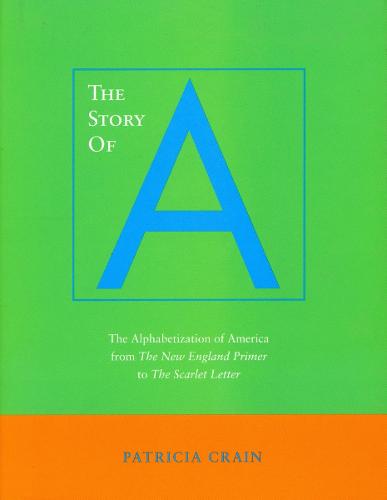 The Story of A: The Alphabetization of America from <I>The New England Primer</I> to <I>The Scarlet Letter</I> (Hardback)