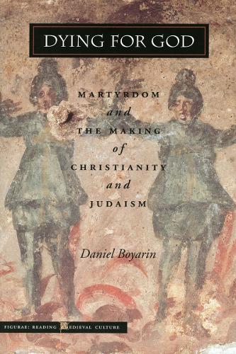 Dying for God: Martyrdom and the Making of Christianity and Judaism - Figurae: Reading Medieval Culture (Hardback)