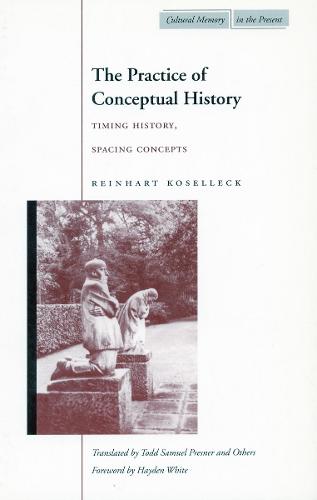 The Practice of Conceptual History: Timing History, Spacing Concepts - Cultural Memory in the Present (Hardback)