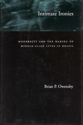 Intimate Ironies: Modernity and the Making of Middle-Class Lives in Brazil (Paperback)