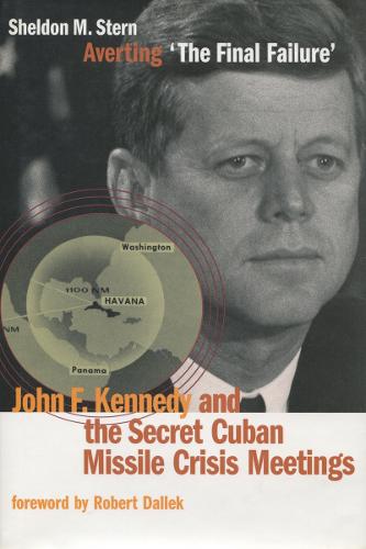 Averting `The Final Failure': John F. Kennedy and the Secret Cuban Missile Crisis Meetings - Stanford Nuclear Age Series (Hardback)
