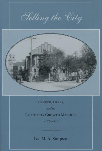 Selling the City: Gender, Class, and the California Growth Machine, 1880-1940 (Hardback)