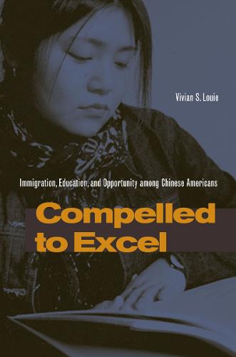 Compelled to Excel: Immigration, Education, and Opportunity among Chinese Americans (Paperback)