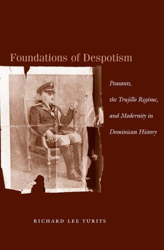 Foundations of Despotism: Peasants, the Trujillo Regime, and Modernity in Dominican History (Paperback)