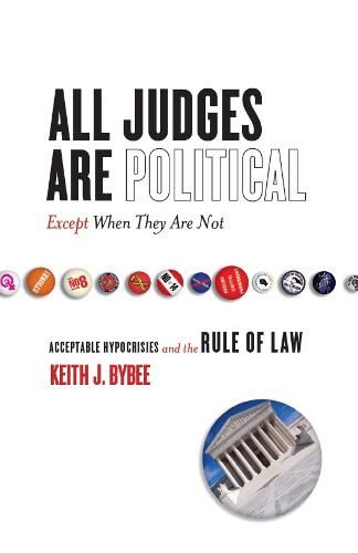 All Judges Are Political-Except When They Are Not: Acceptable Hypocrisies and the Rule of Law - The Cultural Lives of Law (Hardback)