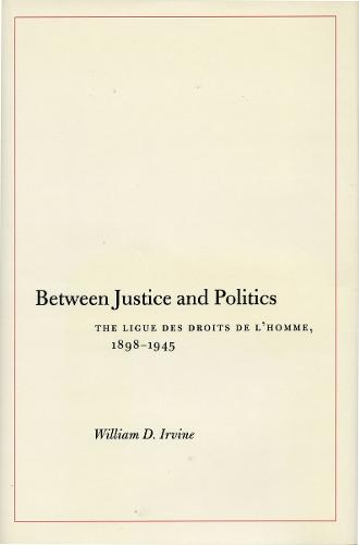 Between Justice and Politics: The Ligue des Droits de l'Homme, 1898-1945 (Hardback)