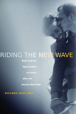 Riding the New Wave: Youth and the Rejuvenation of France after the Second World War (Hardback)