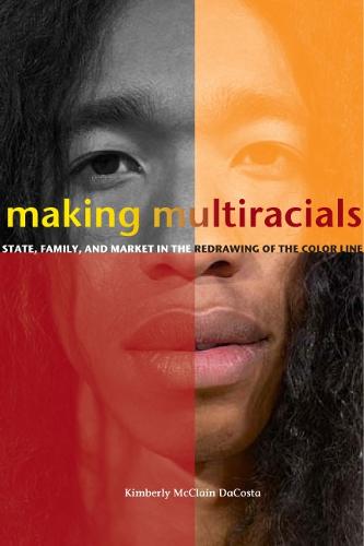 Making Multiracials: State, Family, and Market in the Redrawing of the Color Line (Hardback)