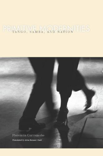 Primitive Modernities: Tango, Samba, and Nation (Hardback)