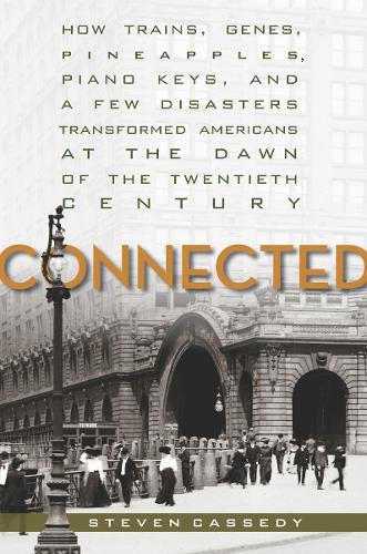 Connected: How Trains, Genes, Pineapples, Piano Keys, and a Few Disasters Transformed Americans at the Dawn of the Twentieth Century (Hardback)