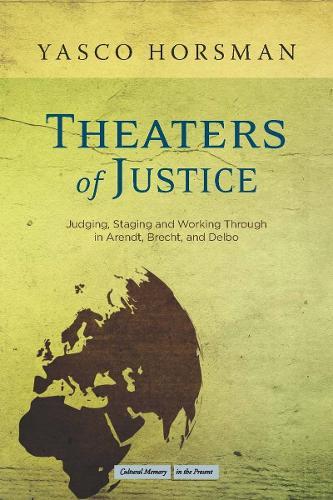 Theaters of Justice: Judging, Staging, and Working Through in Arendt, Brecht, and Delbo - Cultural Memory in the Present (Hardback)