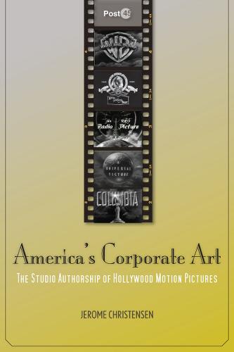 America's Corporate Art: The Studio Authorship of Hollywood Motion Pictures (1929-2001) - Post*45 (Hardback)